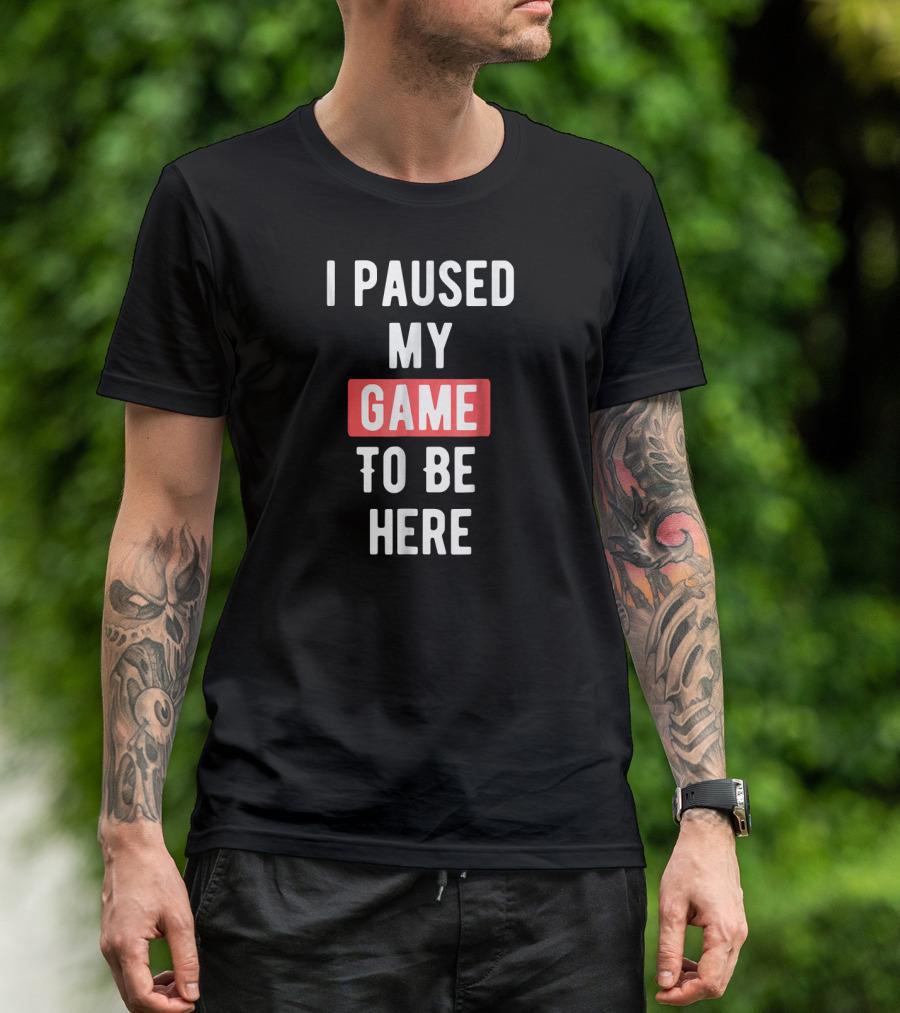 I Paused My Game To Be Here Funny Gaming Cosplay T-Shirt