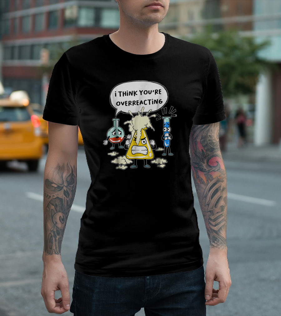 I Think You're Overreacting Funny Science Beaker and Test Tube T-Shirt