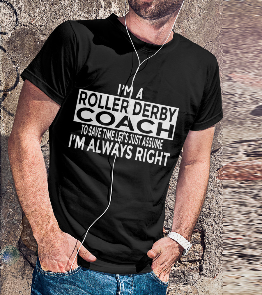 I'm A Roller Derby Coach To Save Time Let's Just Assume I'm Always Right T-Shirt