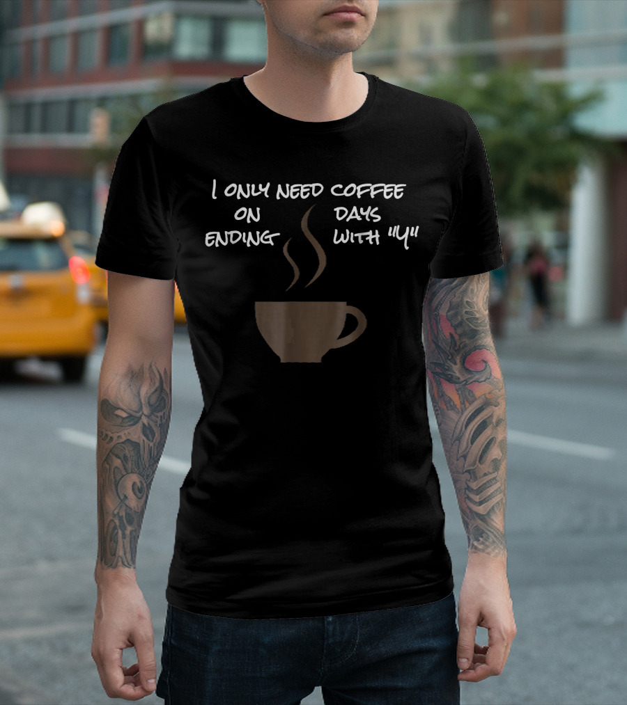I Only Need Coffee On Days Ending With Y Coffee Cup T-Shirt