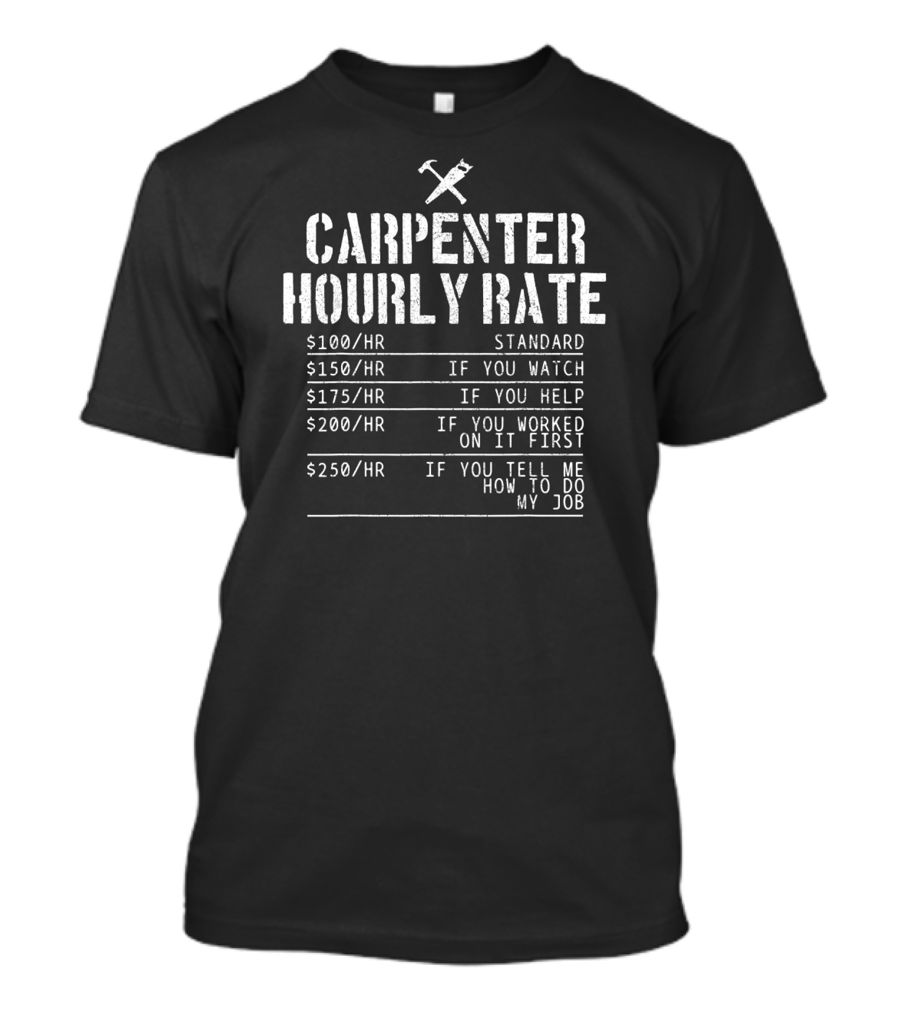 CARPENTER HOURLY RATE STANDARD IF YOU WATCH HELP WORKED FIRST TELL ME HOW TO DO MY JOB T-Shirt