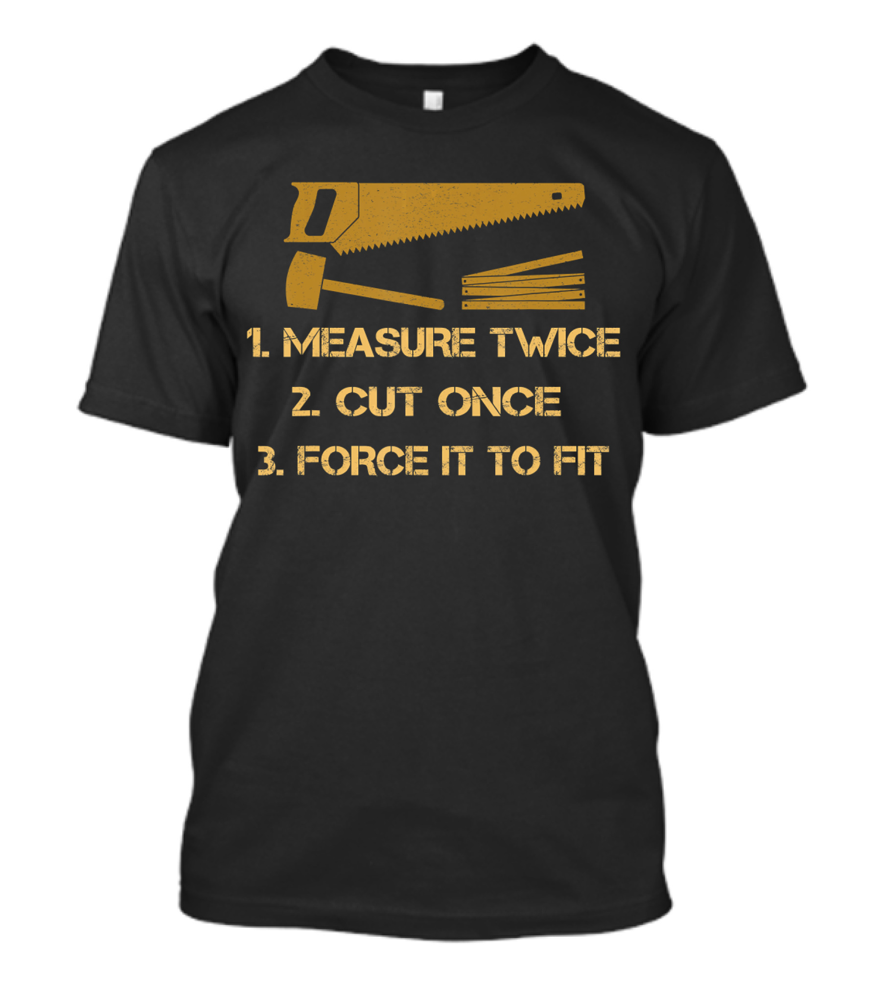 Measure Twice Cut Once Force It To Fit Carpentry Essentials T-Shirt