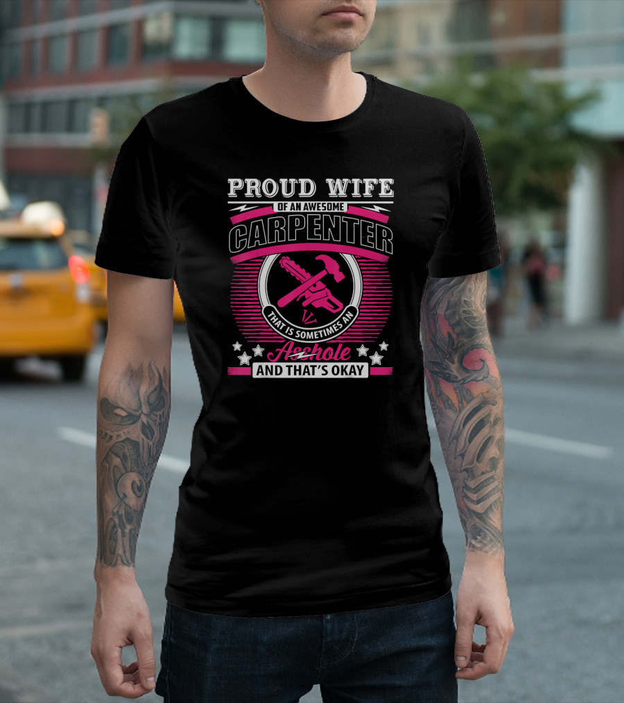 Proud Wife Of An Awesome Carpenter That Is Sometimes An Asshole And That's Okay T-Shirt