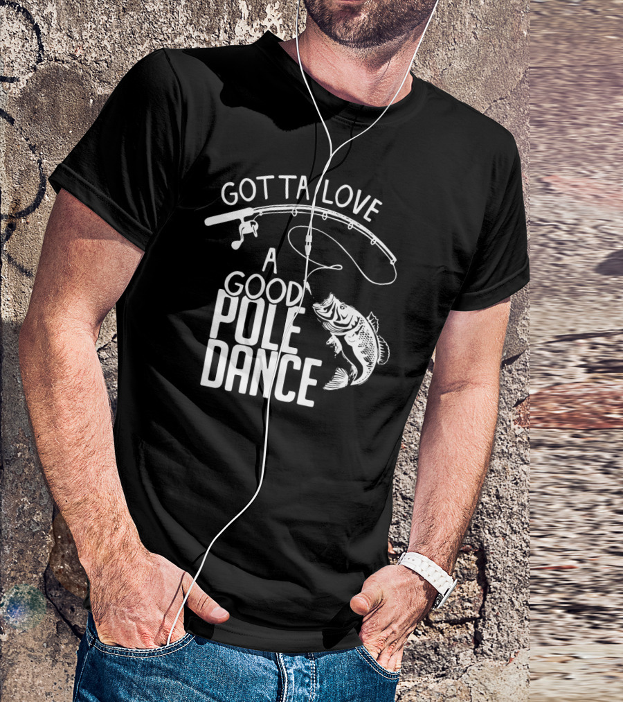Gotta Love A Good Pole Dance Fishing Humor With Fish And Fishing Rod T-Shirt