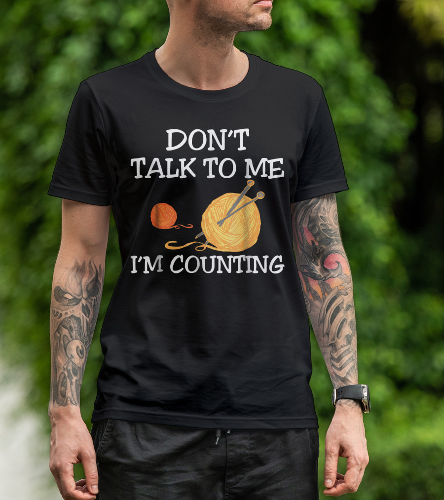 Don't Talk To Me I'm Counting Croch Yarn Knitting Needles T-Shirt