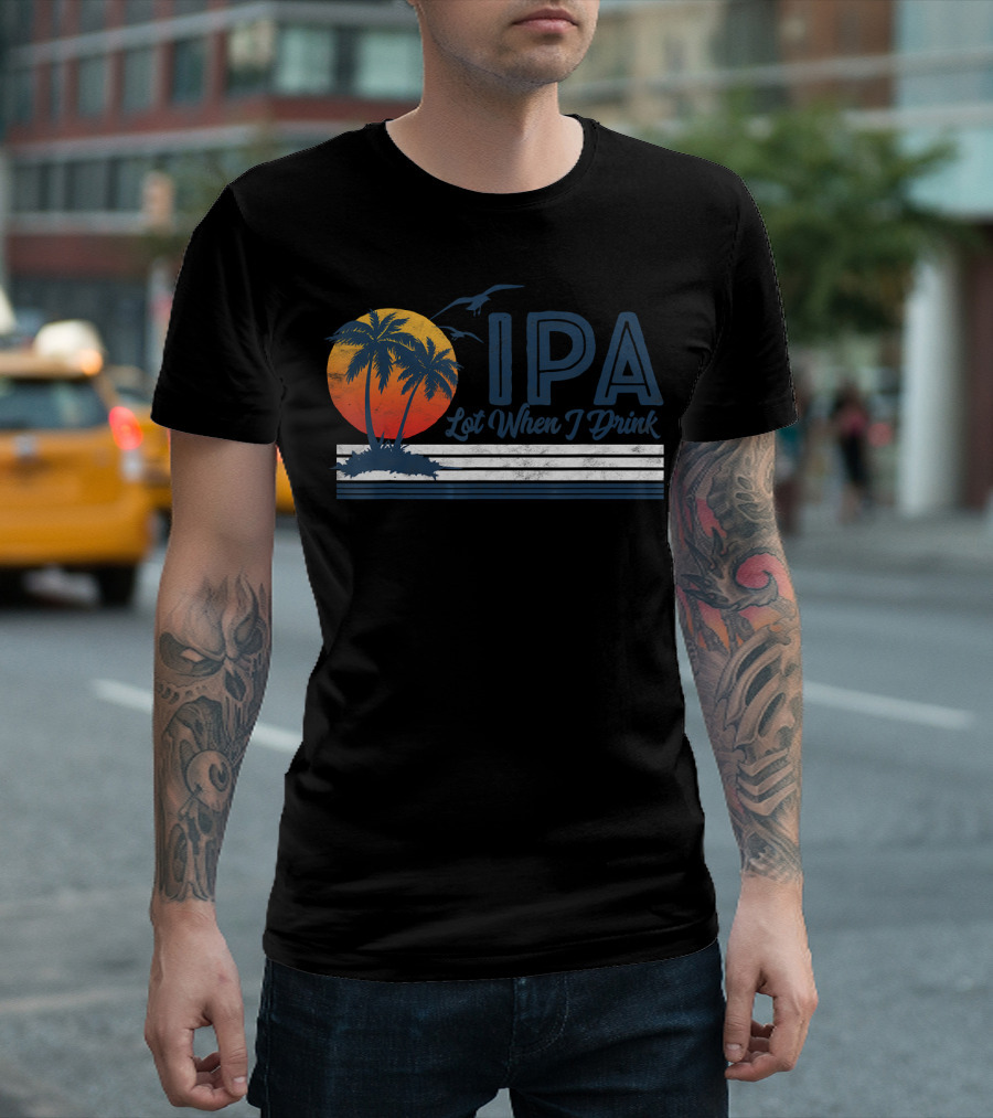 IPA Lot When I Drink Funny Beach Sunset Palms T-Shirt