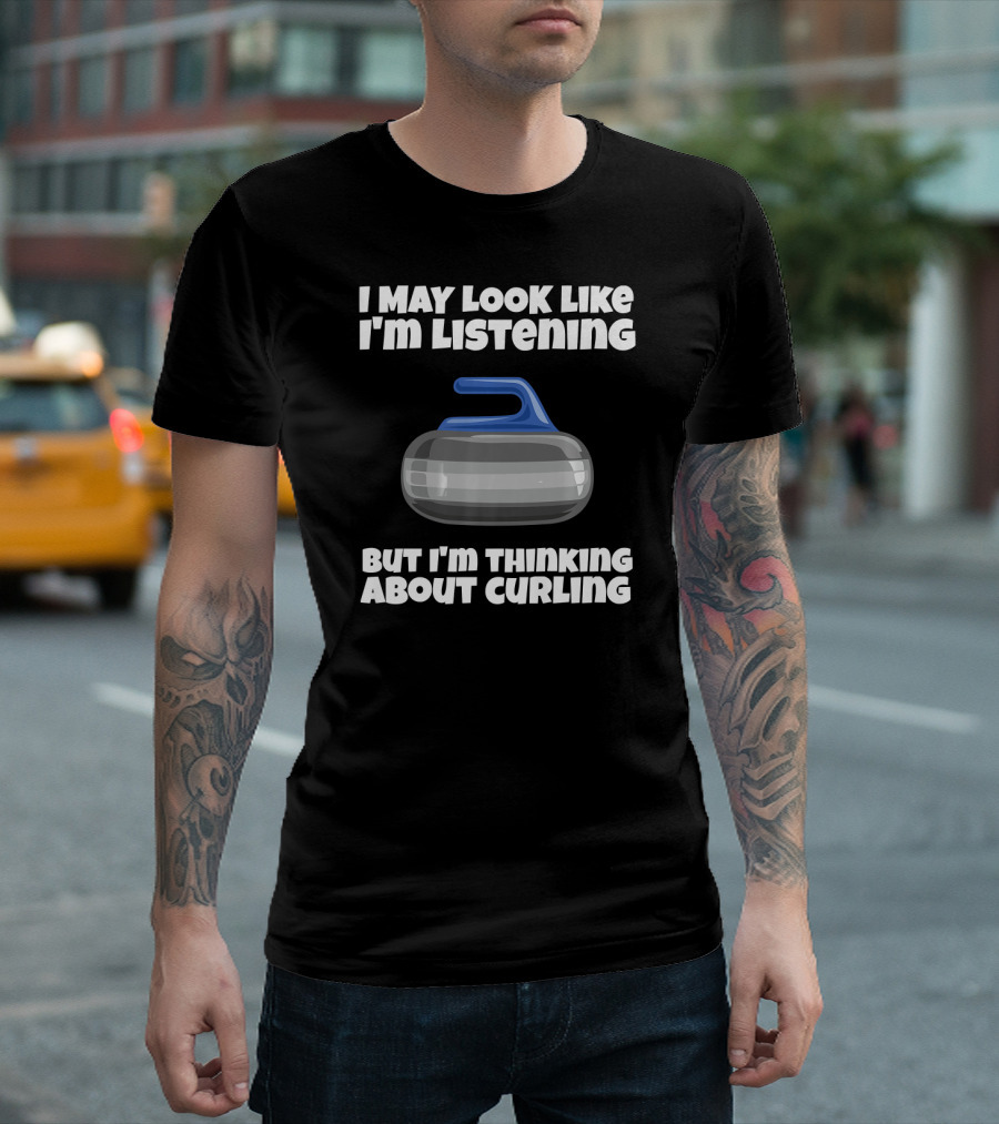 I May Look Like I'm Listening But I'm Thinking About Curling T-Shirt