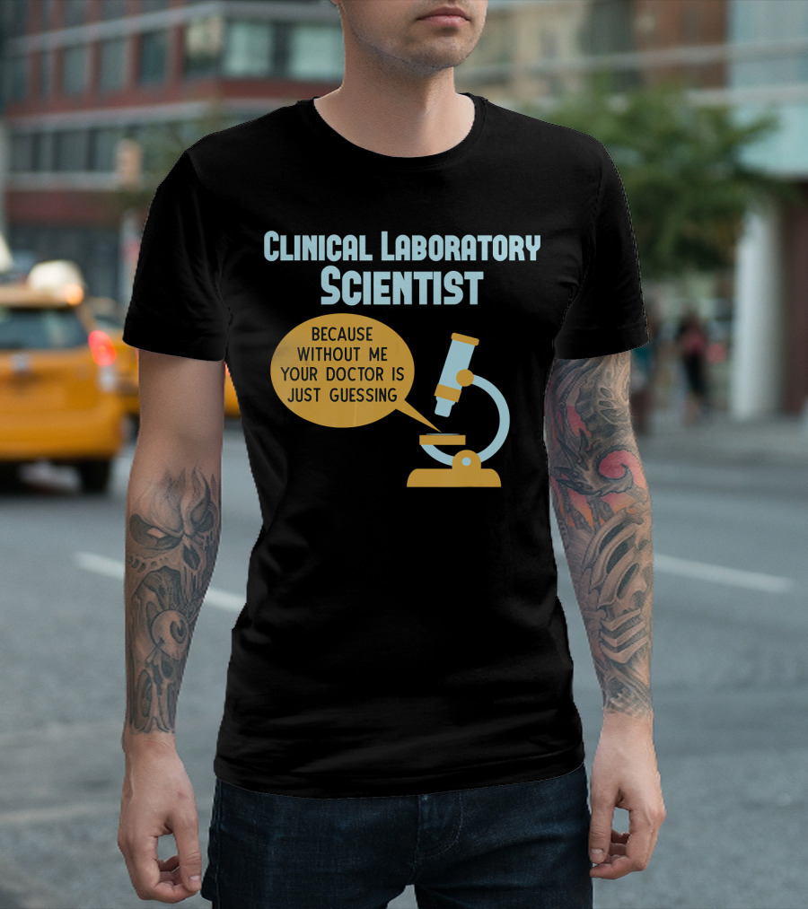 Clinical Laboratory Scientist Because Without Me Your Doctor Is Just Guessing T-Shirt