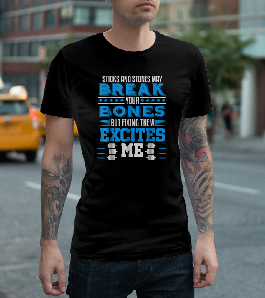 Orthopaedic Surgeon Bone Doctor Sticks and Stones May Break Your Bones But Fixing Them Excites Me T-Shirt