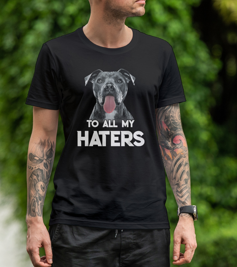 To All My Haters Pitbull Dog T-Shirt