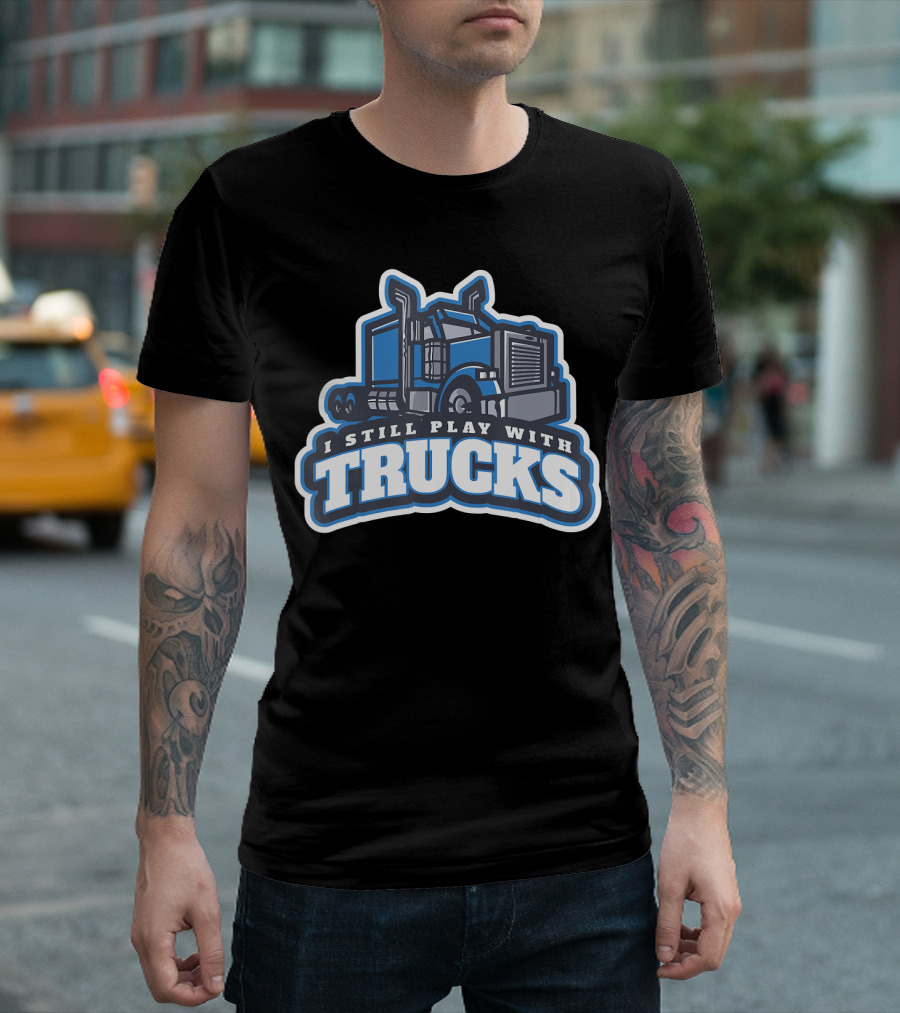 I Still Play With Trucks T-Shirt