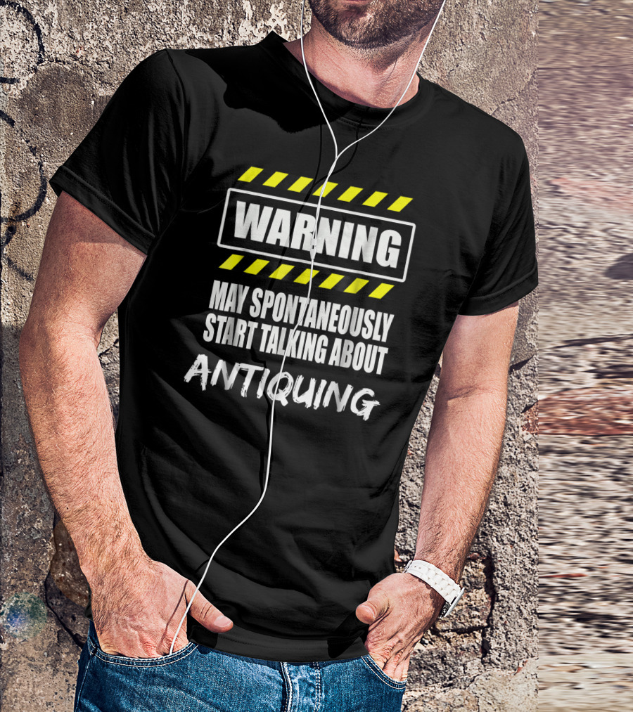 WARNING May Spontaneously Start Talking About Antiquing T-Shirt