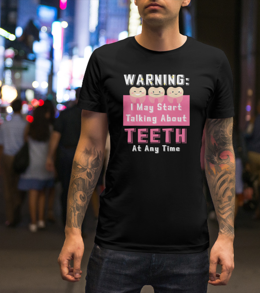 WARNING I May Start Talking About Teeth At Any Time T-Shirt