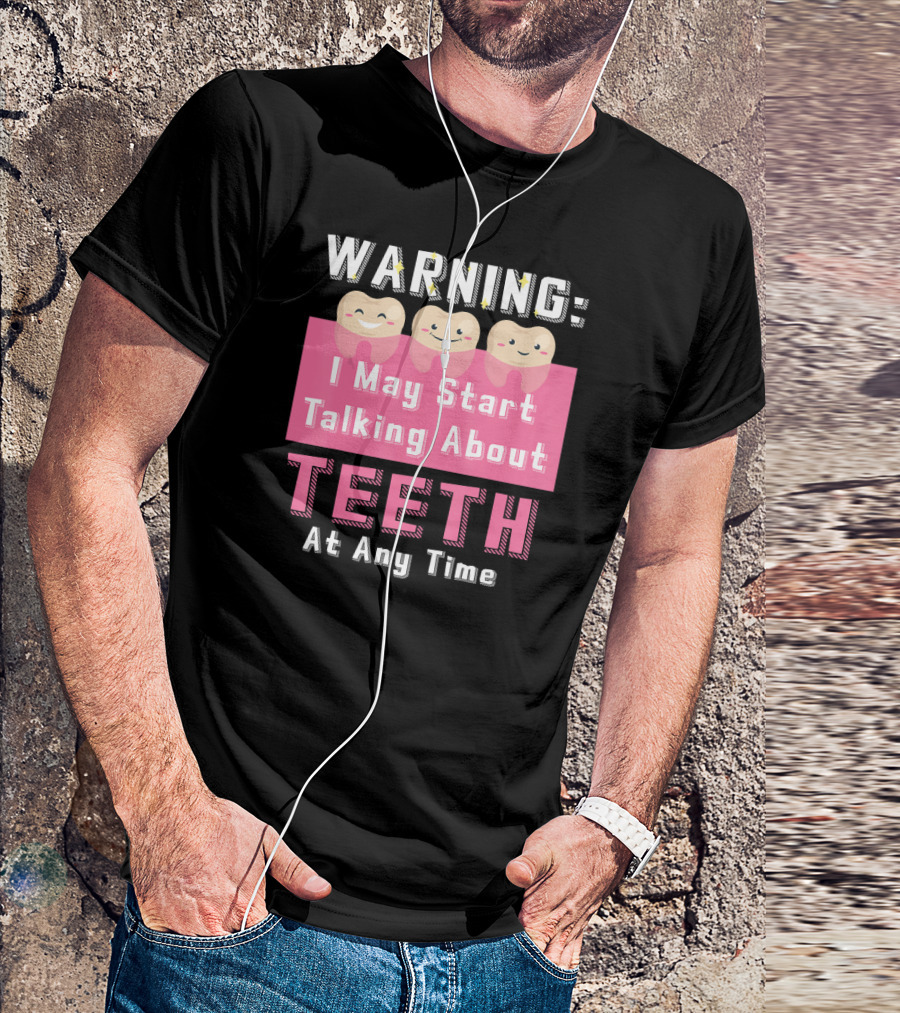 WARNING I May Start Talking About Teeth At Any Time T-Shirt