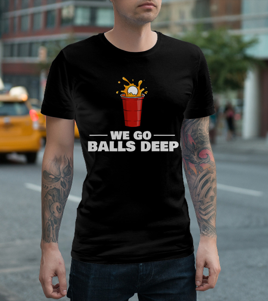 We Go Balls Deep Beer Pong Player Drinkin Red Cup Splash T-Shirt