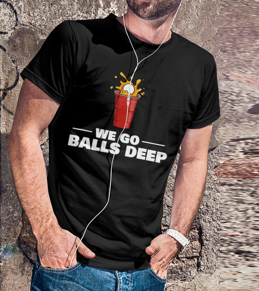We Go Balls Deep Beer Pong Player Drinkin Red Cup Splash T-Shirt