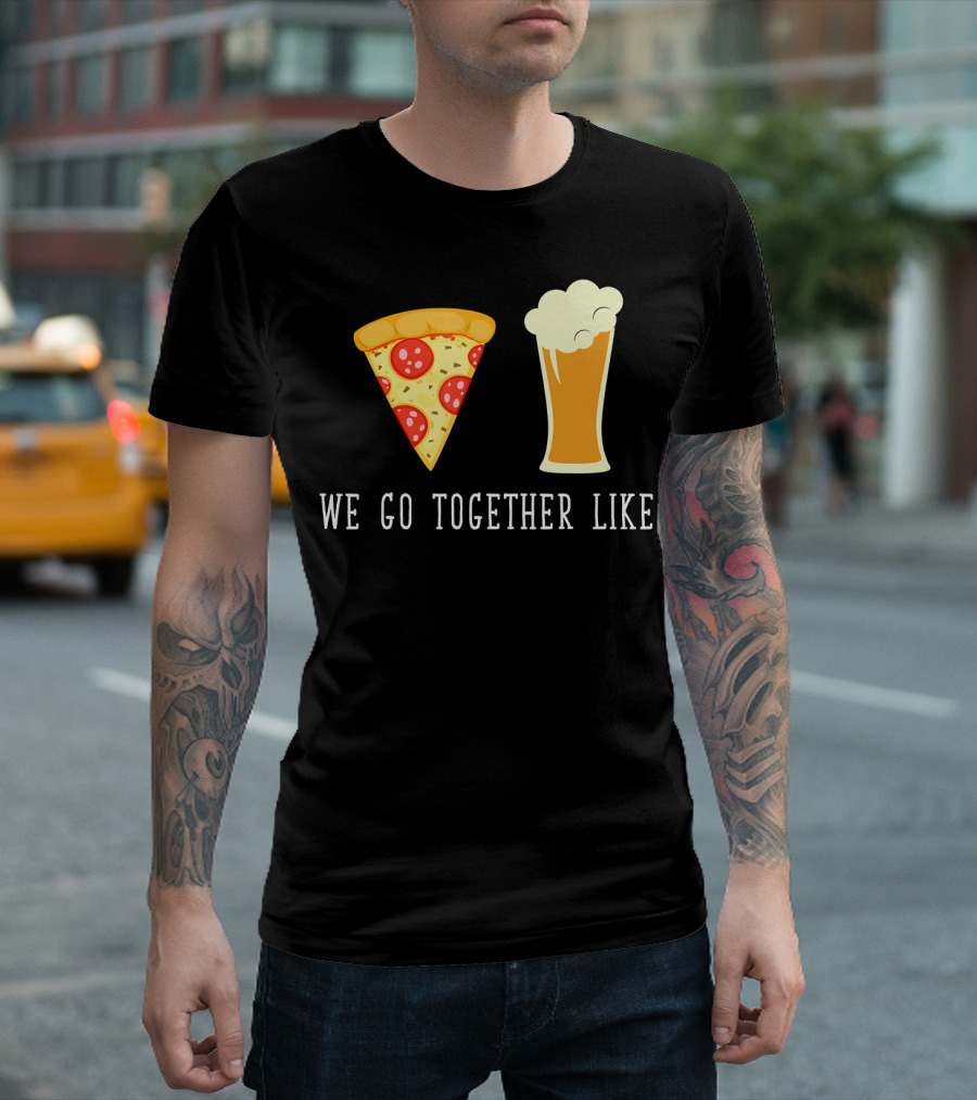 We Go Together Like Beer and Pizza T-Shirt