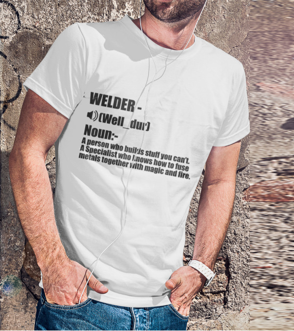WELDER Noun Well_dur A Person Who Builds Stuff You Can't Specialist Fuse Metals With Magic Fire T-Shirt