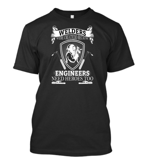 Welders Were Createdd Because Engineers Need Heroes Too T-Shirt