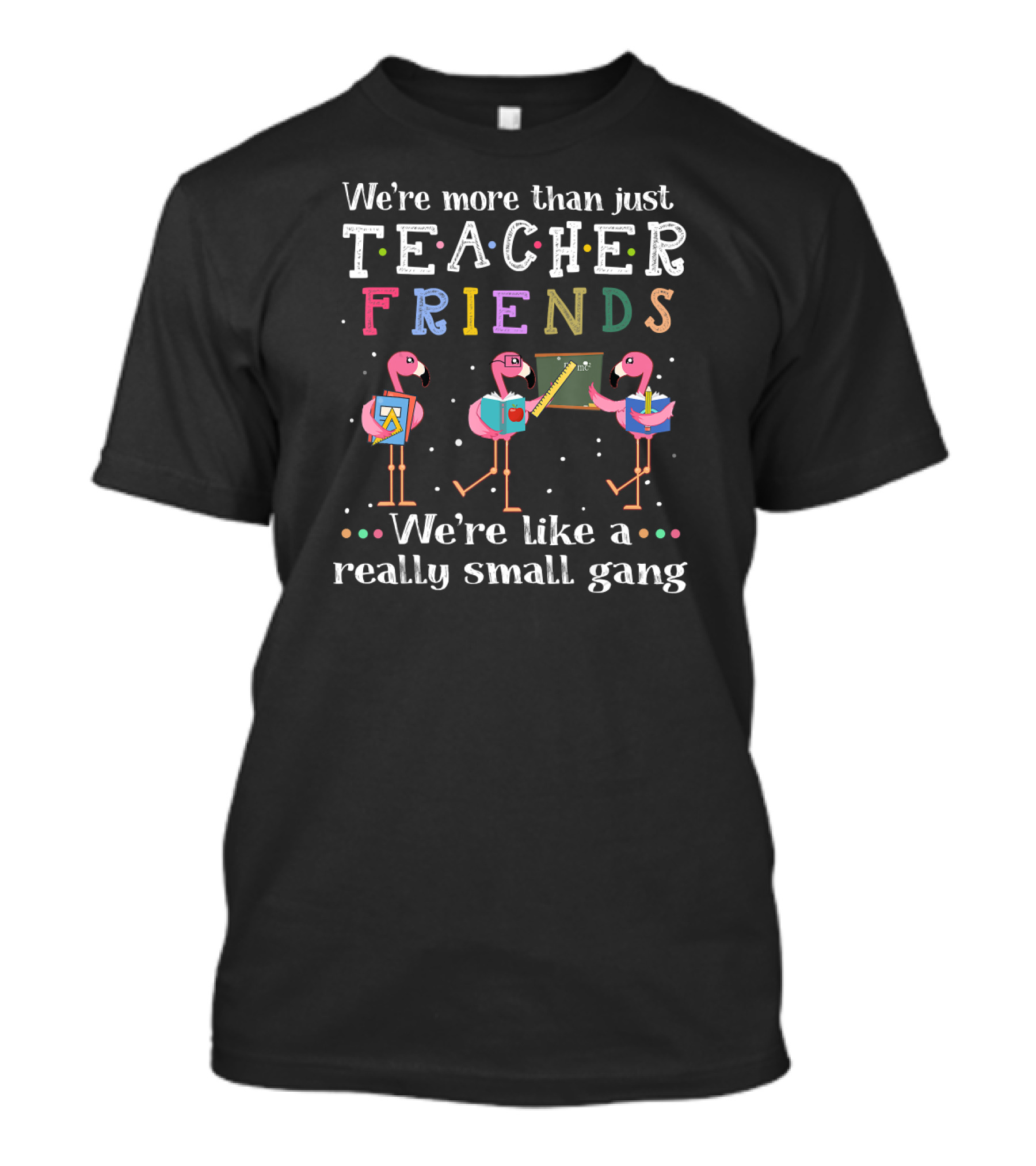 We're More Than Just Teacher Friends Like A Really Small Gang T-Shirt