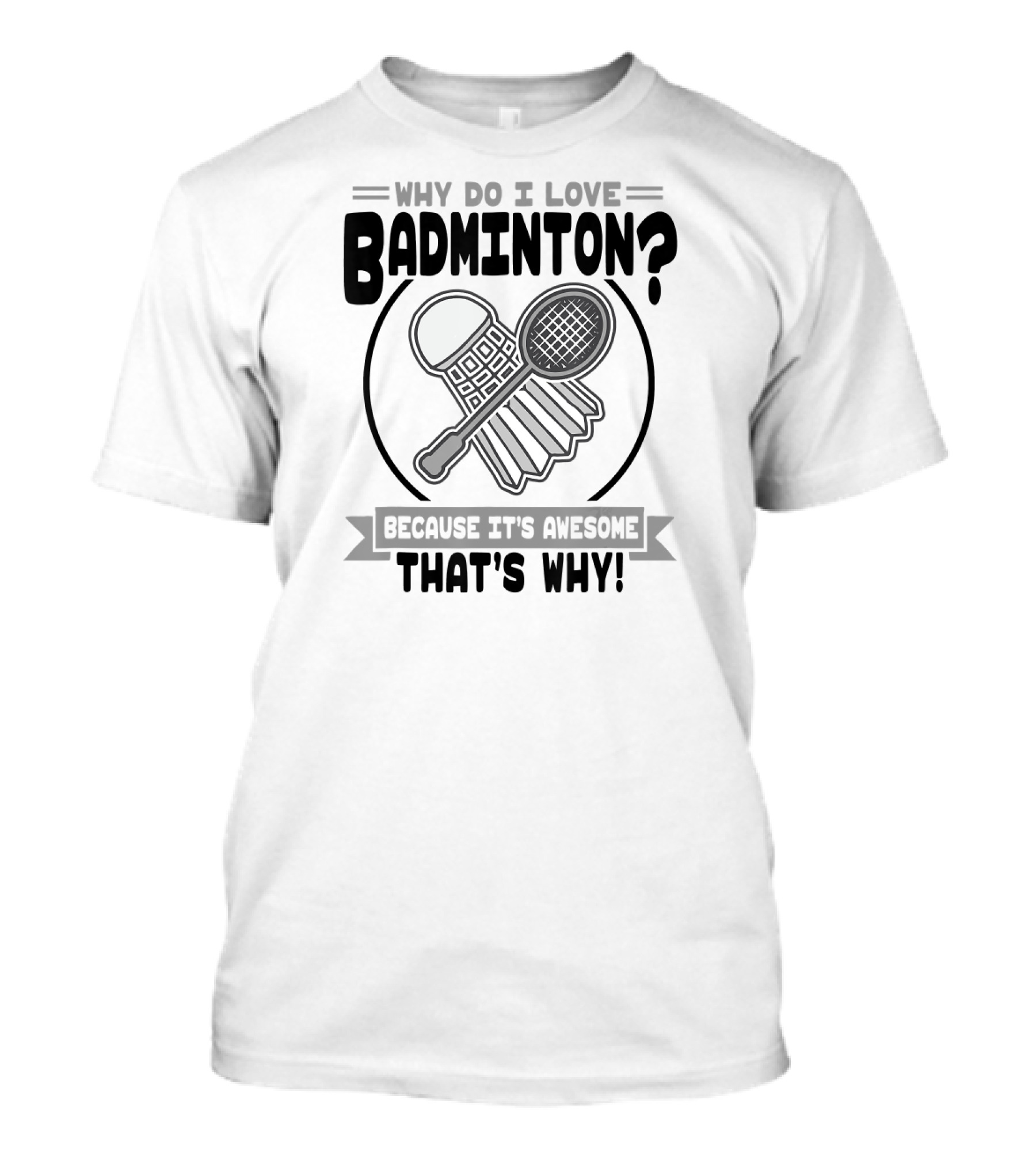 Why Do I Love Badminton Because It's Awesome That's Why T-Shirt