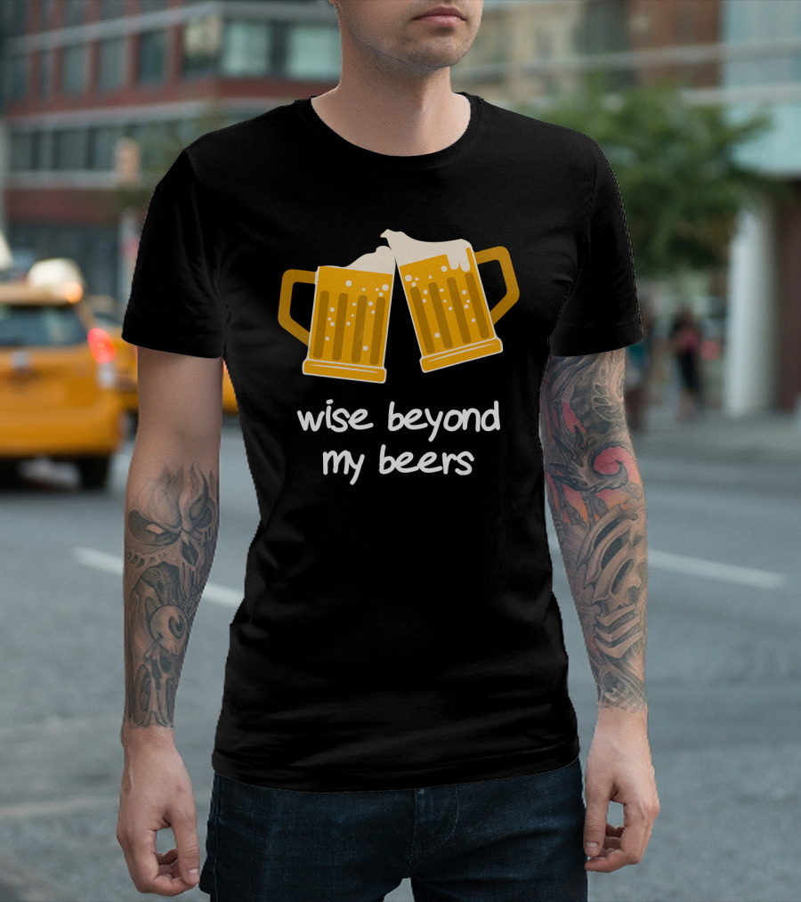 Wise Beyond My Beers Cheers Humor T-Shirt