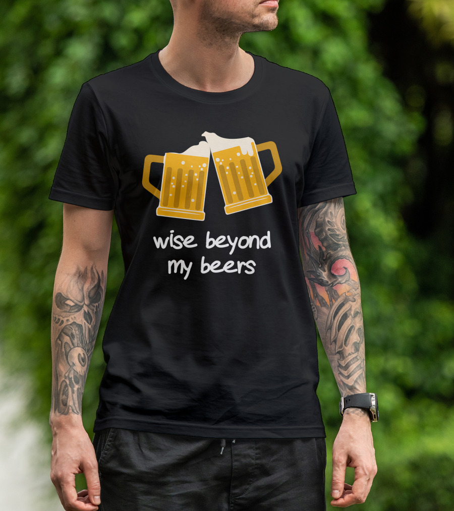 Wise Beyond My Beers Cheers Humor T-Shirt