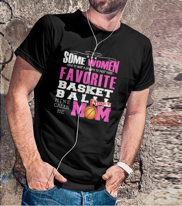 Some Women Have To Wait A Lifetime To Meet Their Favorite Basketball Player Mine Calls Me Mom T-Shirt