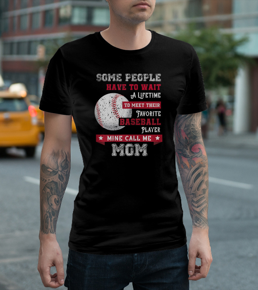 Some People Have to Wait a Lifetime to Meet Their Favorite Baseball Player Mine Call Me Mom T-Shirt