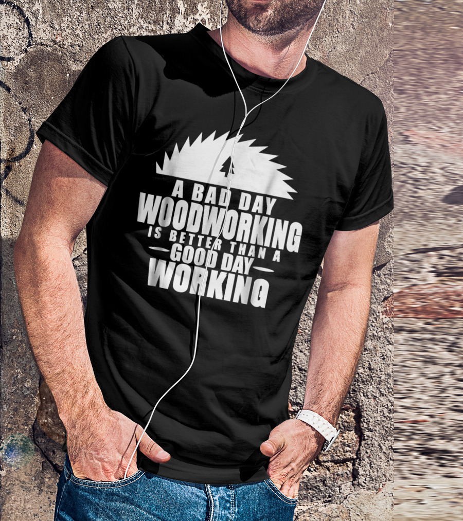A Bad Day Woodworking Is Better Than A Good Day Working Woodworker Clothing T-Shirt