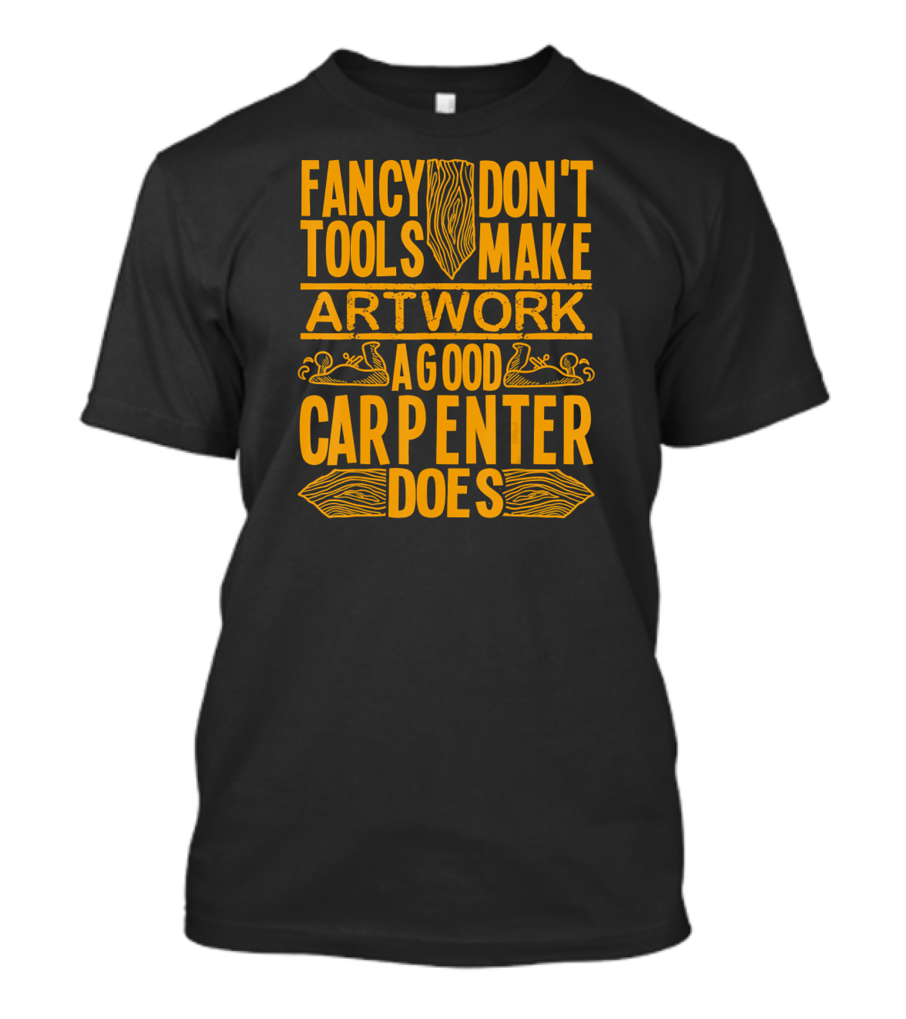 Woodworking Accessories DIY Fancy Tools Don't Make Artwork A Good Carpenter Does T-Shirt