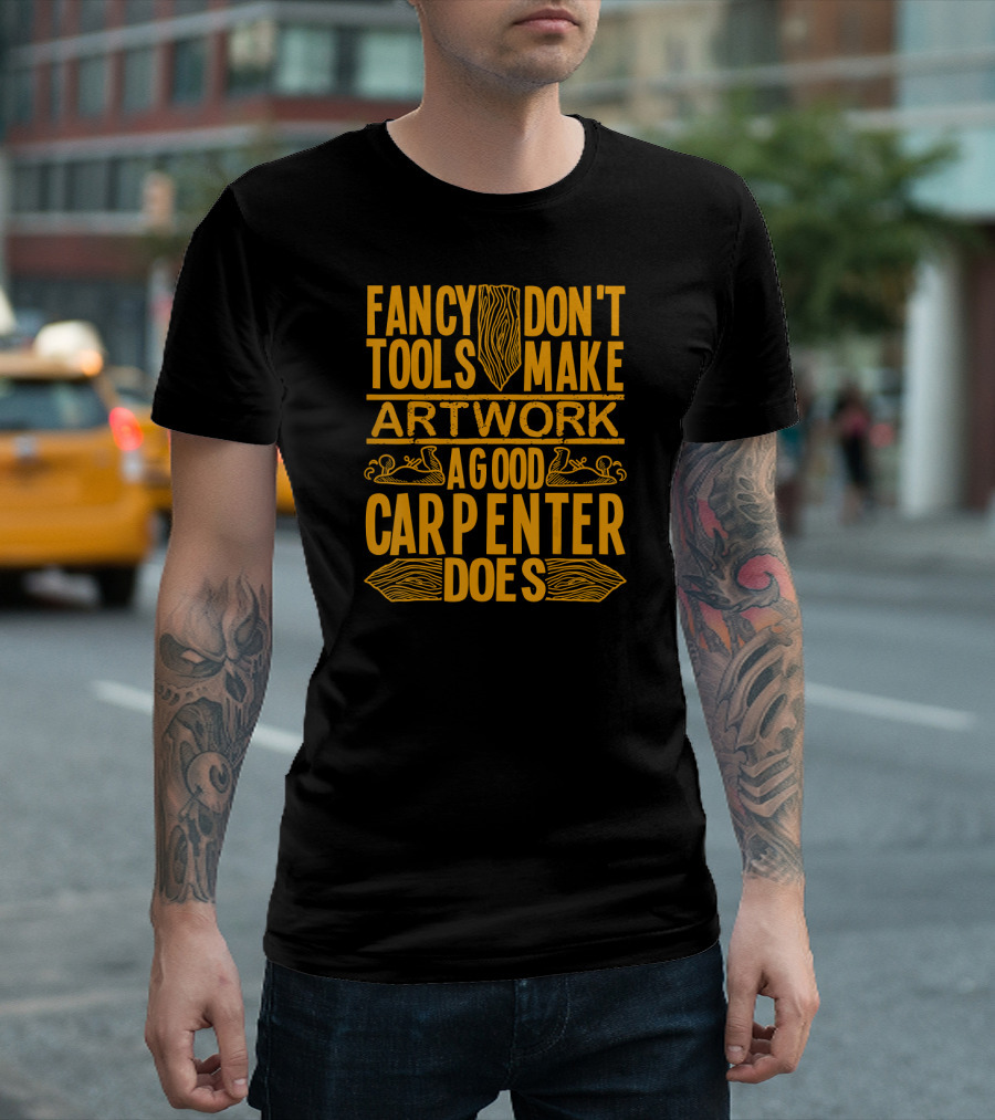 Woodworking Accessories DIY Fancy Tools Don't Make Artwork A Good Carpenter Does T-Shirt