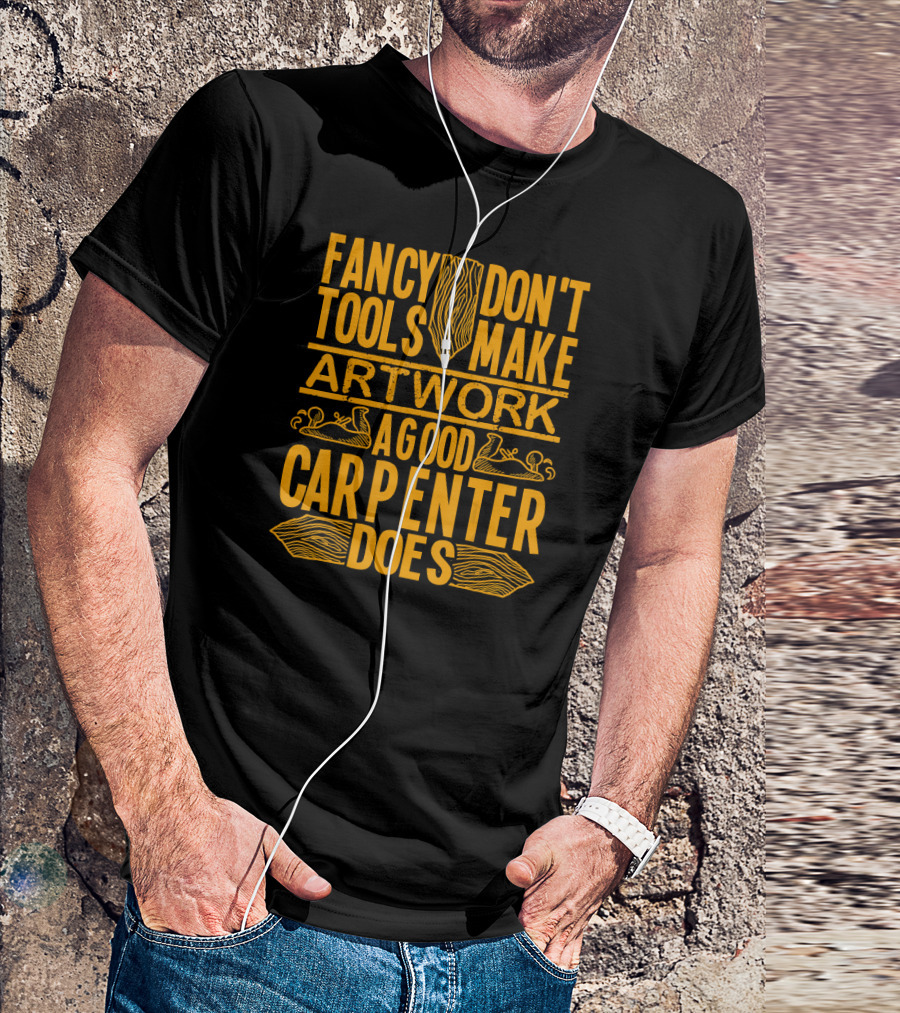 Woodworking Accessories DIY Fancy Tools Don't Make Artwork A Good Carpenter Does T-Shirt