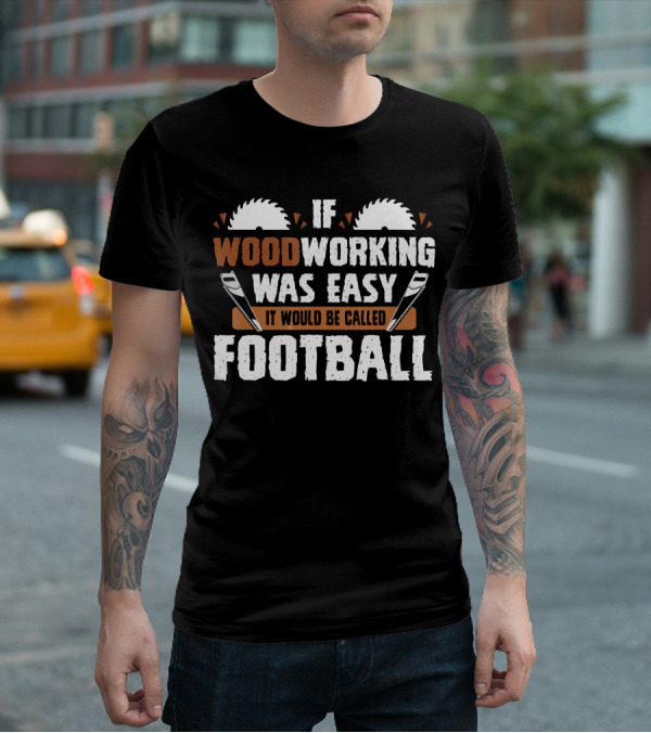 If Woodworking Was Easy It Would Be Called Football T-Shirt