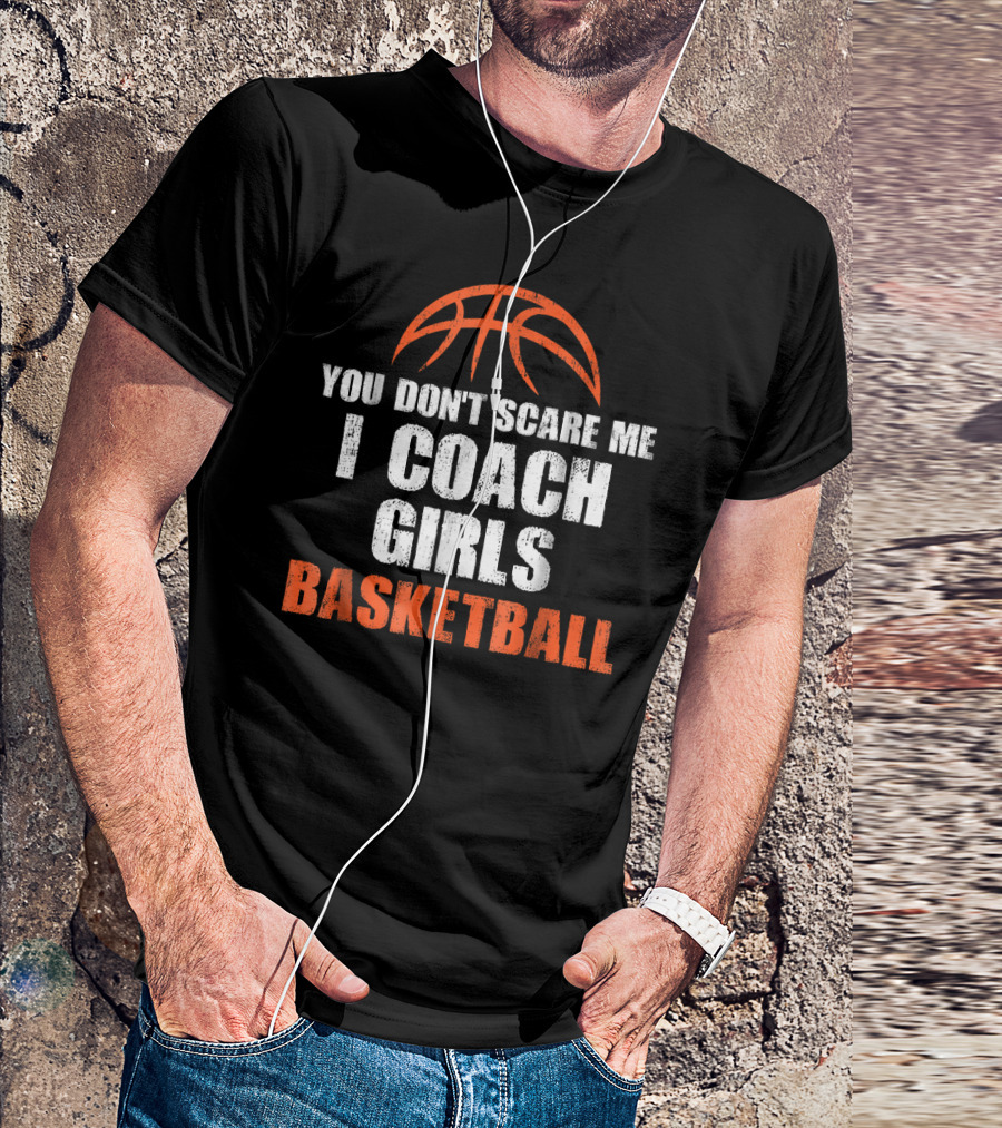 You Don't Scare Me I Coach Girls Basketball Basketball T-Shirt