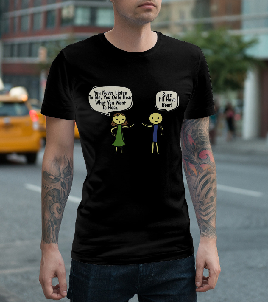 You Never Listen To Me You Only Hear What You Want Sure I'll Have Beer T-Shirt