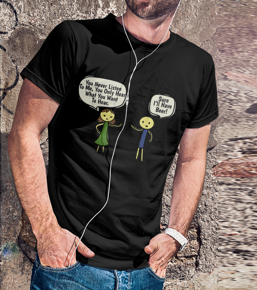You Never Listen To Me You Only Hear What You Want Sure I'll Have Beer T-Shirt