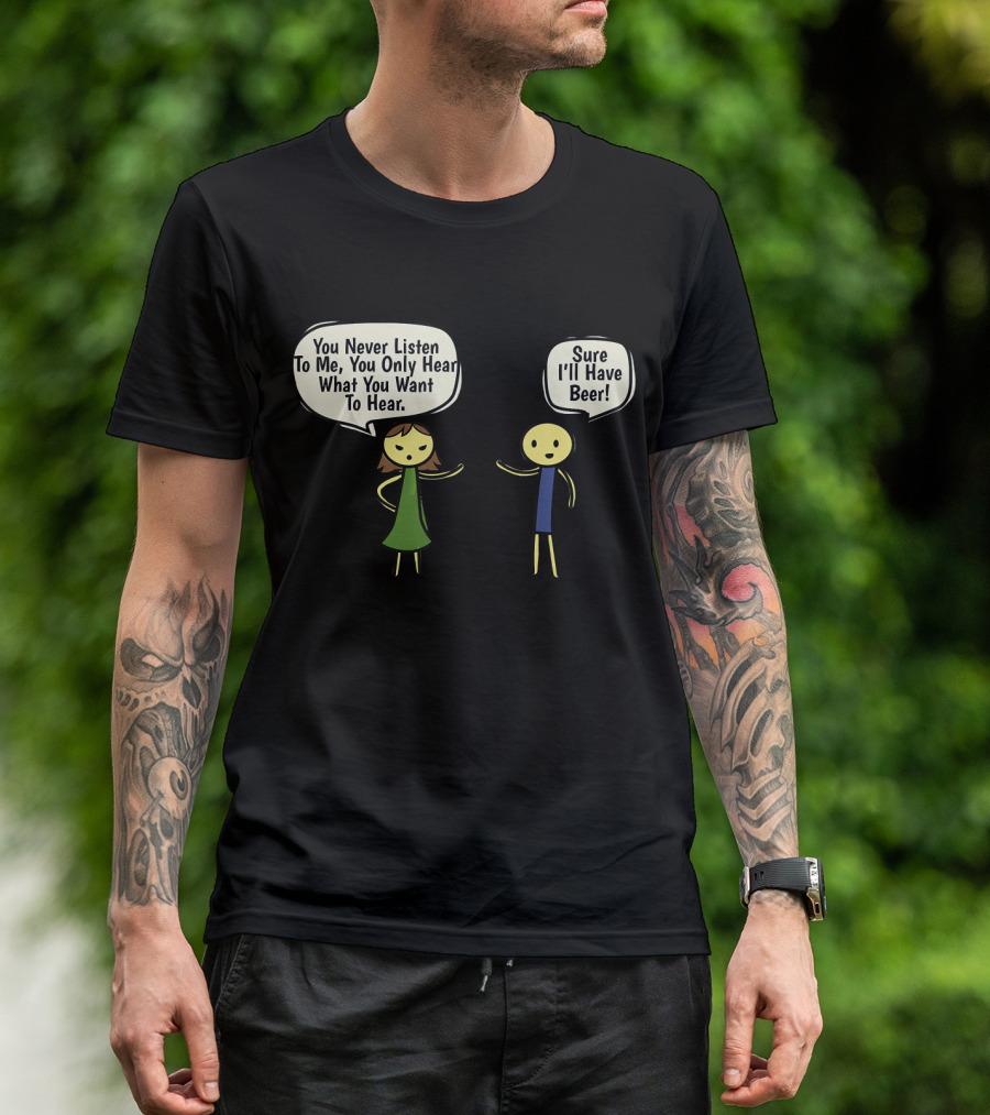 You Never Listen To Me You Only Hear What You Want Sure I'll Have Beer T-Shirt