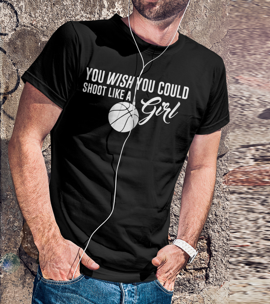 You Wish You Could Shoot Like A Girl Basketball T-Shirt