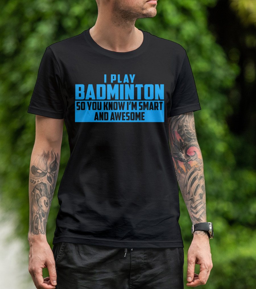 I Play Badminton So You Know I'm Smart And Awesome T-Shirt