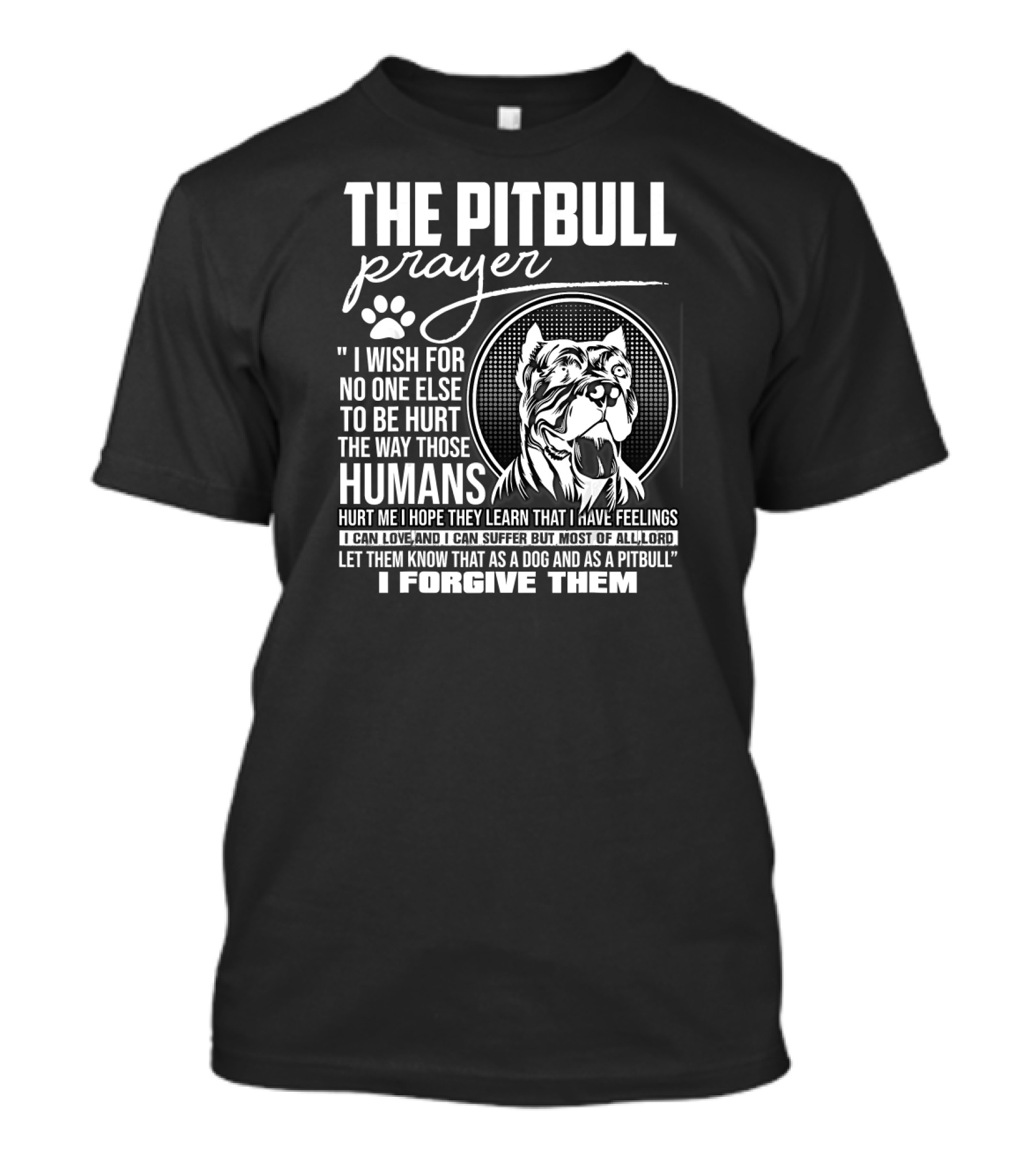 The Pitbull Prayer I Wish For No One Else To Be Hurt The Way Those Humans Hurt Me I Forgive Them T-Shirt