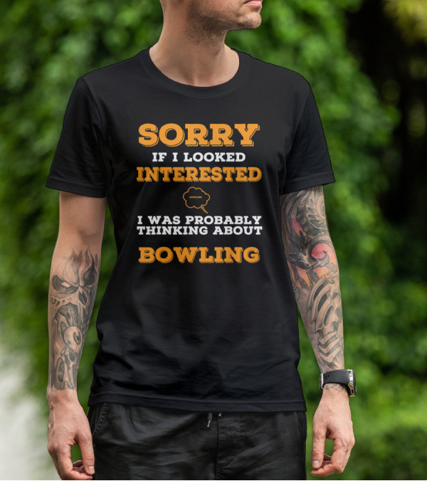 SORRY If I Looked Interested I Was Probably Thinking About Bowling T-Shirt