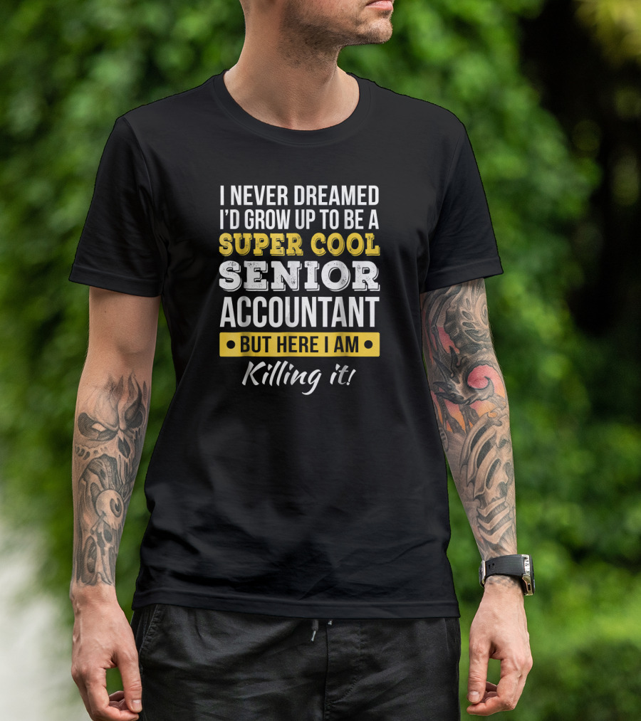 I Never Dreamed I'd Grow Up To Be A Super Cool Senior Accountant But Here I Am Killing It T-Shirt