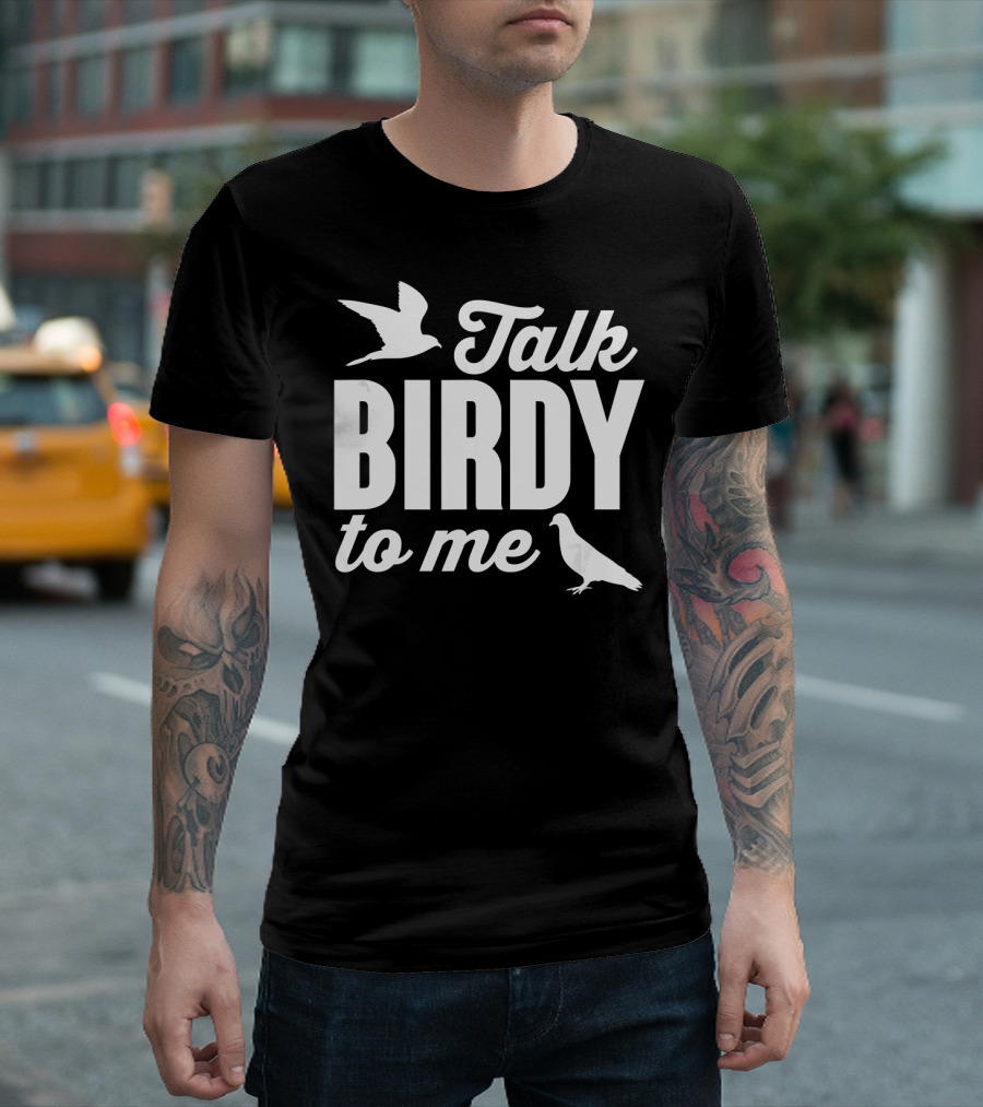 Talk Birdy To Me Funny Bird T-Shirt