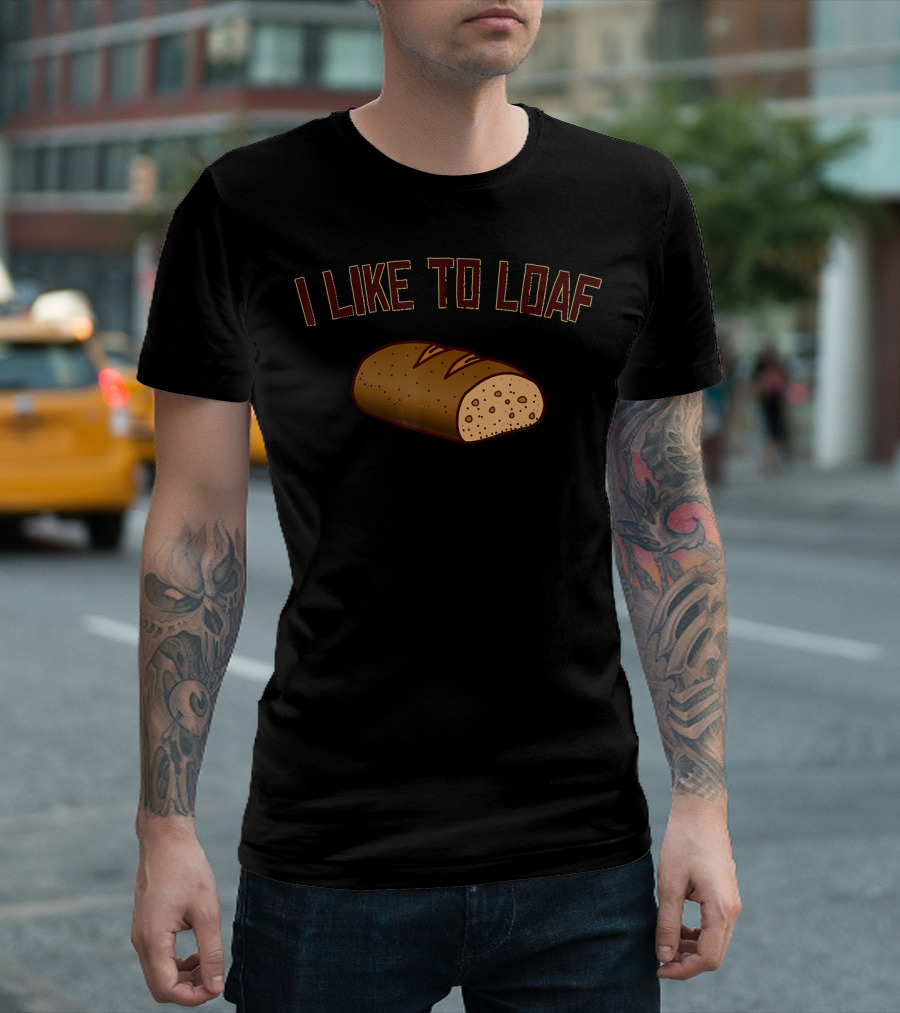 I Like To Loaf Funny Bread Baking Pun with Bread T-Shirt