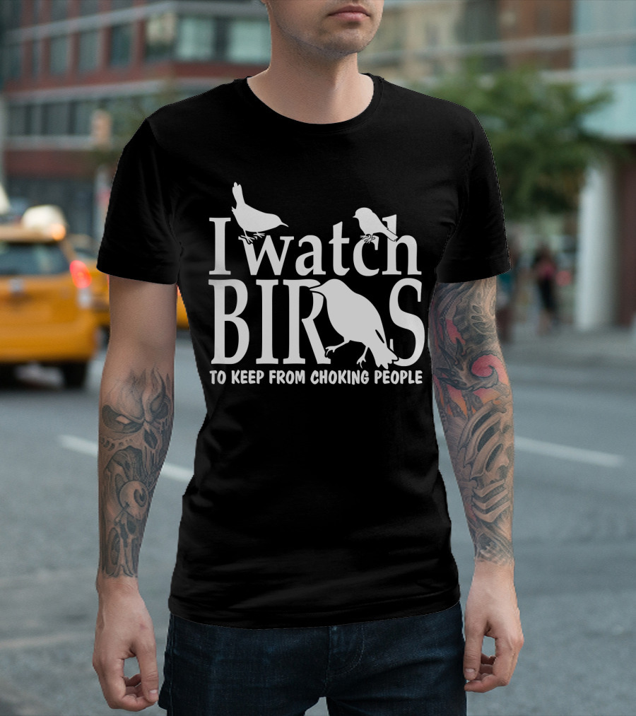I Watch Birds to Keep From Choking People T-Shirt