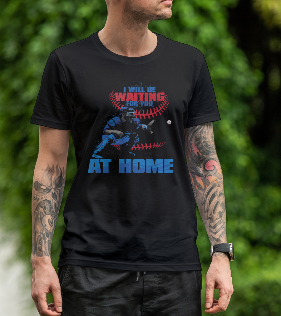 I Will Be Waiting For You At Home Catcher Baseball T-Shirt