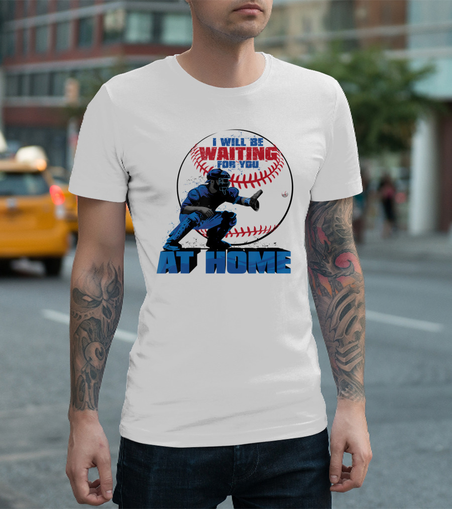 I Will Be Waiting For You At Home Catcher Baseball T-Shirt