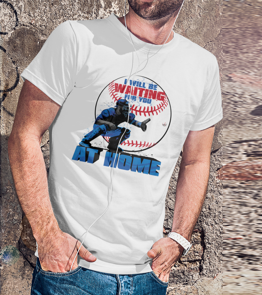 I Will Be Waiting For You At Home Catcher Baseball T-Shirt