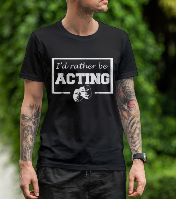 I'd Rather Be Acting Comedy And Tragedy Theatre Masks T-Shirt